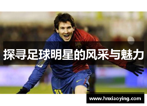 探寻足球明星的风采与魅力