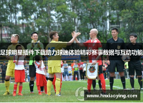 足球明星插件下载助力球迷体验精彩赛事数据与互动功能