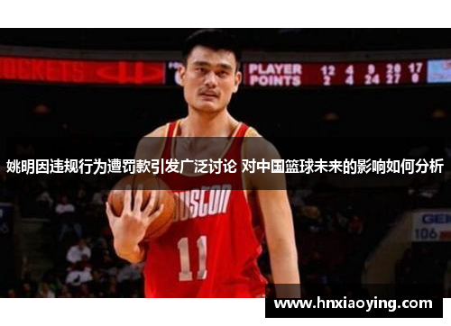 姚明因违规行为遭罚款引发广泛讨论 对中国篮球未来的影响如何分析