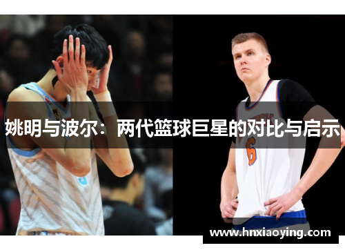 姚明与波尔：两代篮球巨星的对比与启示