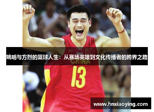 姚明与方烈的篮球人生：从赛场英雄到文化传播者的跨界之路