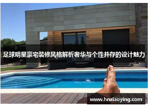 足球明星豪宅装修风格解析奢华与个性并存的设计魅力