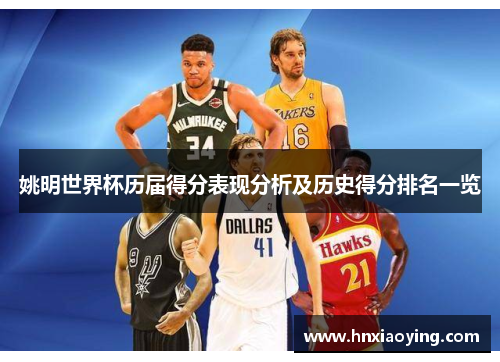 姚明世界杯历届得分表现分析及历史得分排名一览