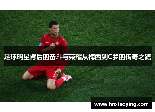 足球明星背后的奋斗与荣耀从梅西到C罗的传奇之路