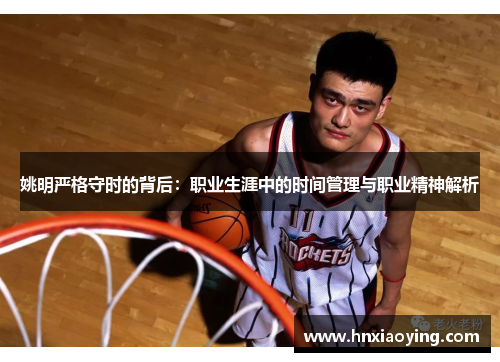 姚明严格守时的背后：职业生涯中的时间管理与职业精神解析