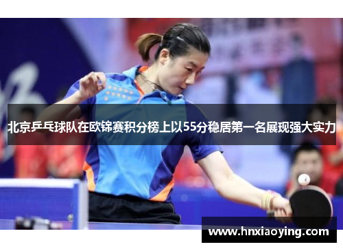 北京乒乓球队在欧锦赛积分榜上以55分稳居第一名展现强大实力