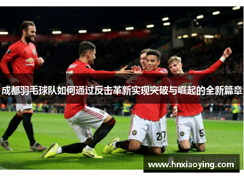 成都羽毛球队如何通过反击革新实现突破与崛起的全新篇章