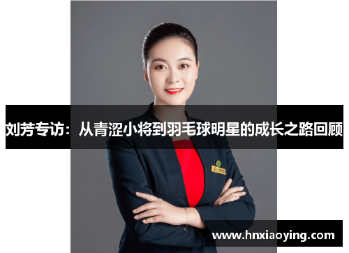 刘芳专访：从青涩小将到羽毛球明星的成长之路回顾