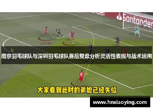 南京羽毛球队与深圳羽毛球队赛后复盘分析灵活性表现与战术运用