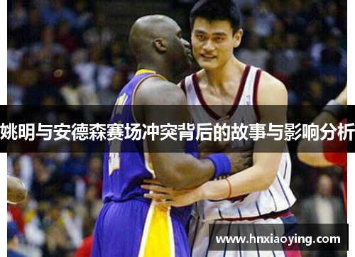 姚明与安德森赛场冲突背后的故事与影响分析