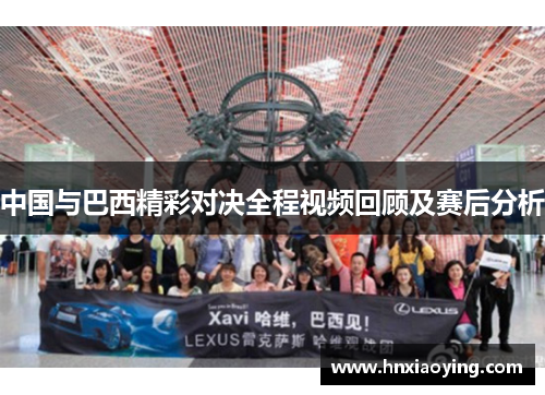 中国与巴西精彩对决全程视频回顾及赛后分析