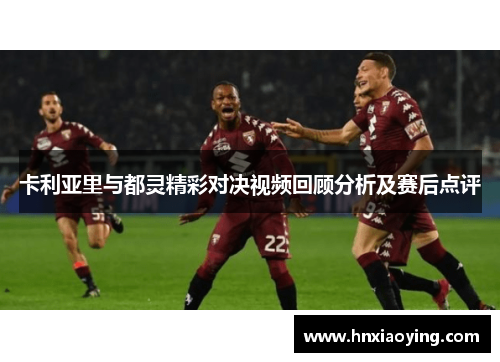 卡利亚里与都灵精彩对决视频回顾分析及赛后点评