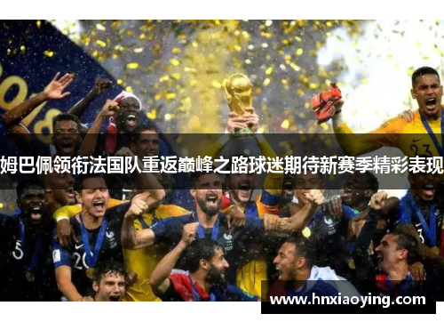 姆巴佩领衔法国队重返巅峰之路球迷期待新赛季精彩表现
