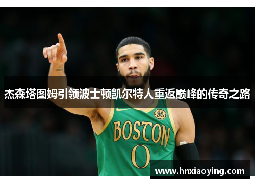 杰森塔图姆引领波士顿凯尔特人重返巅峰的传奇之路