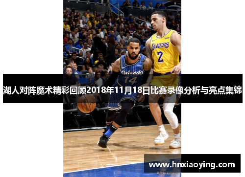 湖人对阵魔术精彩回顾2018年11月18日比赛录像分析与亮点集锦