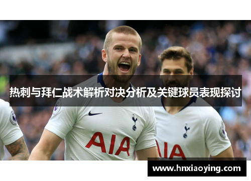热刺与拜仁战术解析对决分析及关键球员表现探讨